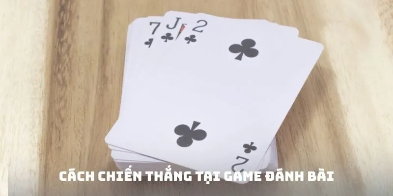 Cách chiến thắng tại Game đánh bài đổi thưởng