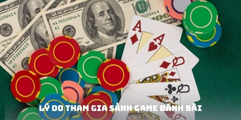 Lý do tham gia sảnh Game đánh bài ăn tiền thật