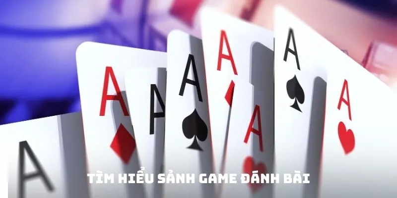 Tìm hiểu sảnh Game đánh bài ăn tiền thật
